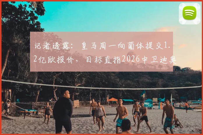 记者透露：皇马周一向葡体提交1.2亿欧报价，目标直指2026中卫迪奥曼德