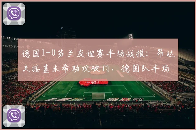 德国1-0芬兰友谊赛半场战报：昂达夫接基米希助攻破门，德国队半场围攻屡失良机