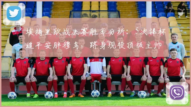 埃梅里欧战决赛胜率分析:5次捧杯追平安胖穆鸟,跻身现役顶级主帅行列