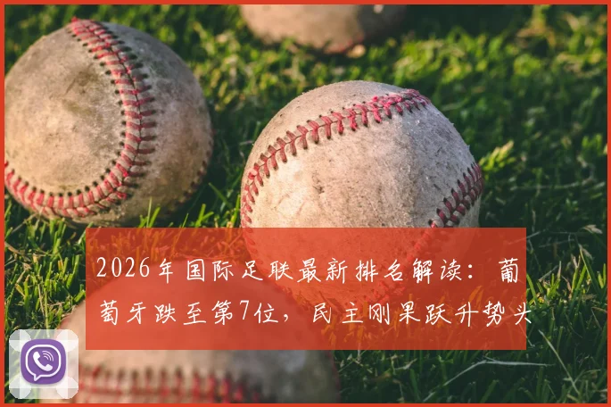 2026年国际足联最新排名解读：葡萄牙跌至第7位，民主刚果跃升势头引关注