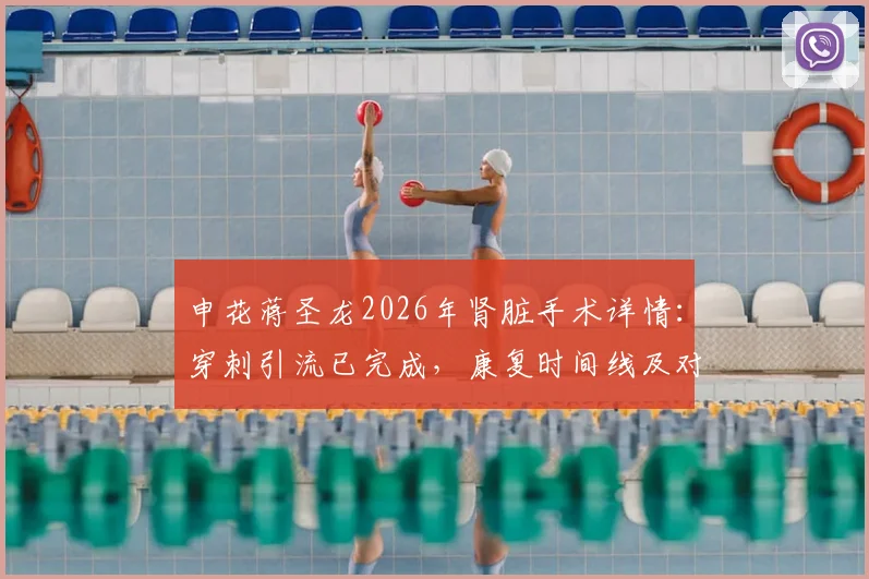申花蒋圣龙2026年肾脏手术详情:穿刺引流已完成,康复时间线及对职业生涯影响分析