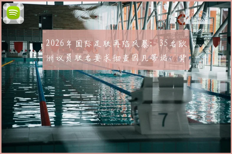 2026年国际足联再陷风暴：35名欧洲议员联名要求彻查因凡蒂诺，背后原因与最新进展全解析