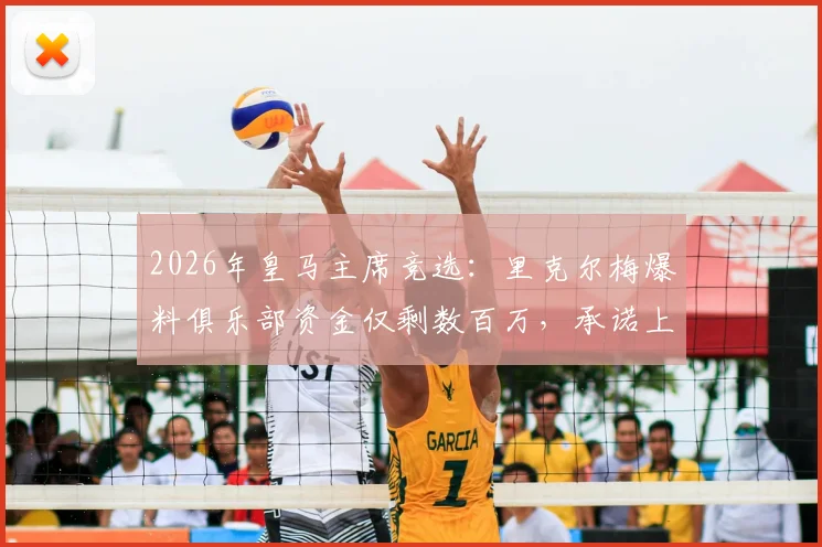 2026年皇马主席竞选:里克尔梅爆料俱乐部资金仅剩数百万,承诺上任后启动全面审计流程