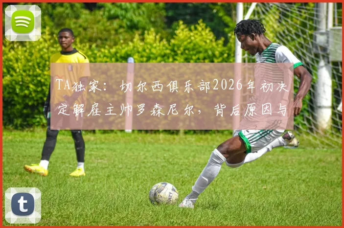 TA独家：切尔西俱乐部2026年初决定解雇主帅罗森尼尔，背后原因与潜在继任者分析