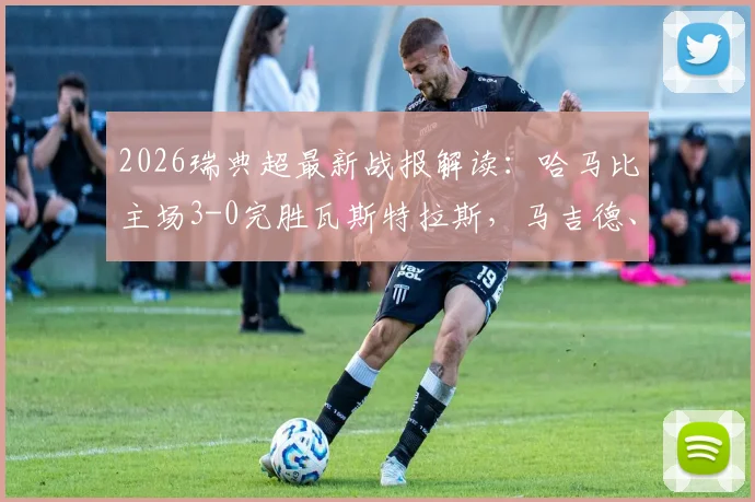 2026瑞典超最新战报解读:哈马比主场3-0完胜瓦斯特拉斯,马吉德、林德破门制胜,积分榜形势分析