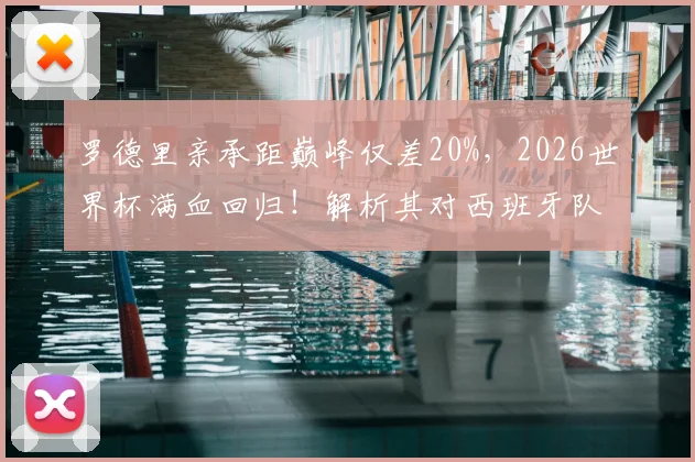 罗德里亲承距巅峰仅差20%，2026世界杯满血回归！解析其对西班牙队中场的关键作用