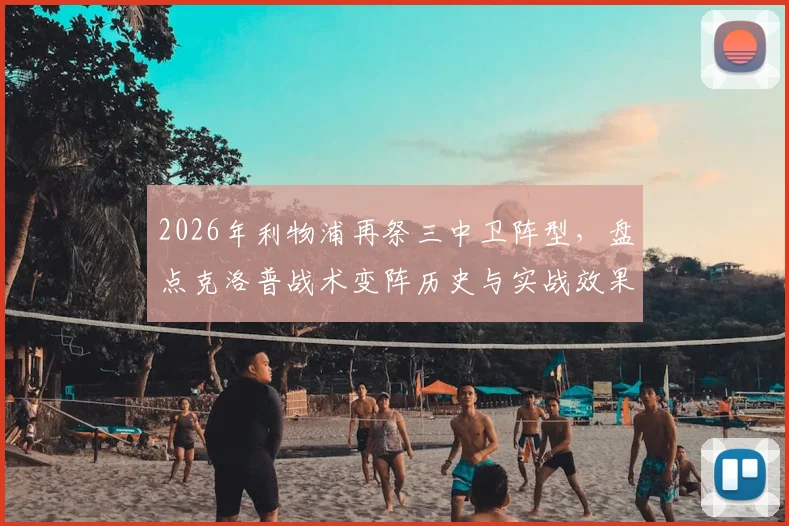 2026年利物浦再祭三中卫阵型，盘点克洛普战术变阵历史与实战效果分析