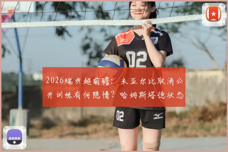 2026瑞典超前瞻：米亚尔比取消公开训练有何隐情？哈姆斯塔德状态持续低迷，历史战绩与伤停信息全解析