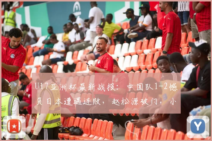 U17亚洲杯最新战报:中国队1-2憾负日本遭遇连败,赵松源破门,小组出线悬念留至末轮