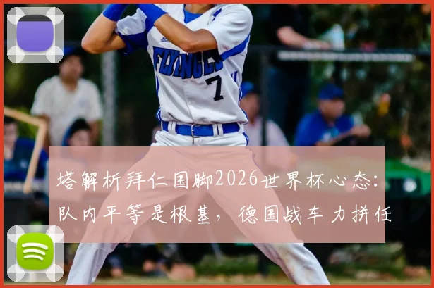 塔解析拜仁国脚2026世界杯心态：队内平等是根基，德国战车力拼任何对手
