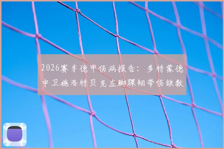 2026赛季德甲伤病报告：多特蒙德中卫施洛特贝克左脚踝韧带伤缺数月，球队防线轮换深度受考验