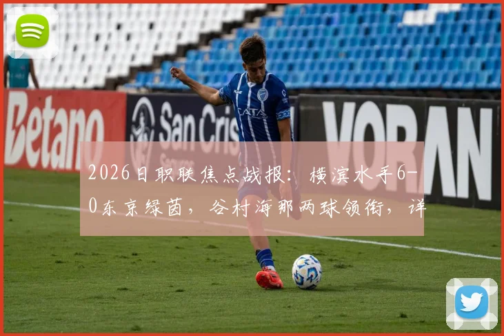 2026日职联焦点战报:横滨水手6-0东京绿茵,谷村海那两球领衔,详细解读比赛进程与球员数据
