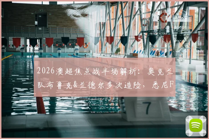 2026澳超焦点战半场解析:奥克兰队布鲁克&兰德尔多次造险,悉尼FC门将神勇力保球门不失,双方0-0进入更衣室