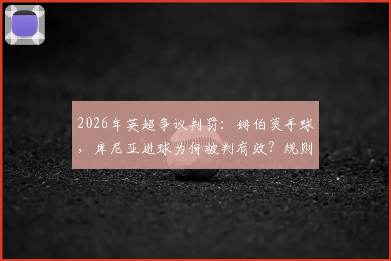 2026年英超争议判罚:姆伯莫手球,库尼亚进球为何被判有效?规则详解