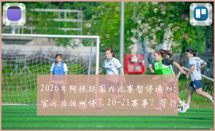 2026年阿根廷国内比赛暂停通知：官方为何叫停7.20-21赛事？等待球队返程具体影响解析