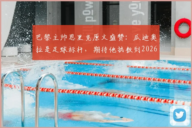 巴黎主帅恩里克原文盛赞:瓜迪奥拉是足球标杆,期待他执教到2026