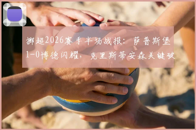 挪超2026赛季半场战报：萨普斯堡1-0博德闪耀，克里斯蒂安森关键破门，附全场集锦及战术复盘分析