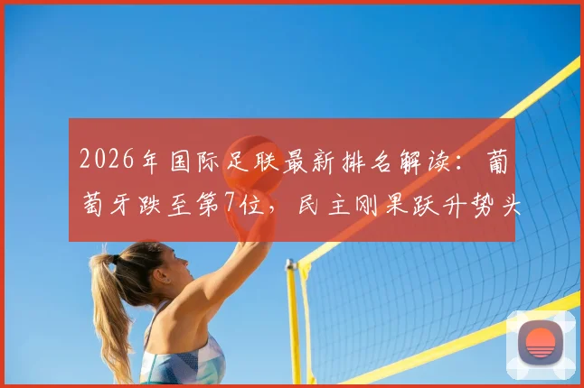 2026年国际足联最新排名解读:葡萄牙跌至第7位,民主刚果跃升势头引关注