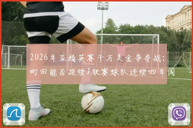 2026年亚精英赛千万美金争夺战:町田能否延续J联赛球队连续四年闯进决赛的辉煌纪录?