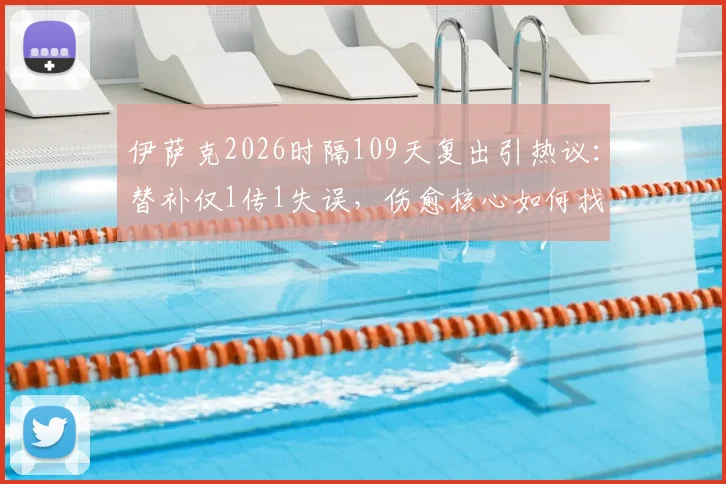 伊萨克2026时隔109天复出引热议:替补仅1传1失误,伤愈核心如何找回比赛节奏?